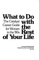 Cover of: What to do with the rest of your life: the Catalyst career guide for women in the '80s