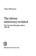 Cover of: The labour aristocracy revisited: the Victorian flint glass makers, 1850-80