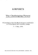 Airports, the challenging future : proceedings of the 5th World Airports Conference on technological and economic change, 5-7 May, 1976