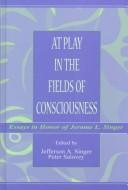 Cover of: At play in the fields of consciousness: essays in honor of Jerome L. Singer