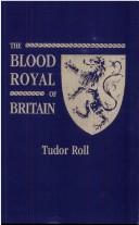 Cover of: The Blood Royal of Britain [Tudor Roll]. Being a Roll of the Living Descendants