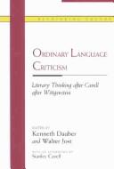 Cover of: Ordinary language criticism: literary thinking after Cavell after Wittgenstein