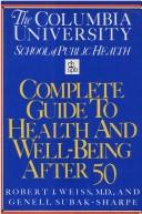The Columbia University School of Public Health complete guide to health and well-being after 50 by Robert J. Weiss, Genell J. Subak-Sharpe