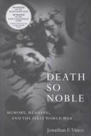 Cover of: Death so noble: memory, meaning, and the First World War