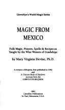 Cover of: Magic from Mexico: folk magic, prayers, spells & recipes as taught by the wise women of Guadalupe