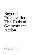 Cover of: Beyond privatization: the tools of government action