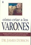 Cover of: Como Criar a Los Varones: Consejos Practicos Y Aliento Para Aquellos Que Estan Formando a LA Proxima Generacion De Hombres