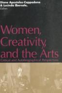 Cover of: Women, creativity, and the arts: critical and autobiographical perspectives
