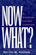 Cover of: Now What, a Guidebook for New Christians by Ralph W. Harris