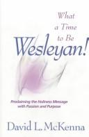 Cover of: What a Time to Be Wesleyan!: Proclaiming the Holiness Message With Passion and Purpose