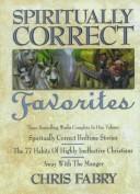 Cover of: Spiritually Correct Favorites: Spiritually Correct Bedtime Stories, the 77 Habits of Highly Ineffective Christians, Away With the Manger