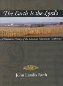 Cover of: The Earth Is the Lord's: A Narrative History of the Lancaster Mennonite Conference (Studies in Anabaptist and Mennonite History)