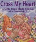 Cover of: Cross my heart: a little book made special with cross-stitch