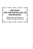 Cover of: Religion and the sociology of knowledge: modernization and pluralism in Christian thought and structure