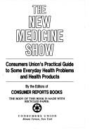 Cover of: The New medicine show: Consumers Union's practical guide to some everyday health problems and health products