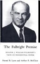 The Fulbright premise: Senator J. William Fulbright's views on Presidential power by Naomi B. Lynn, Naomi Lynn, Arthur F. McClure
