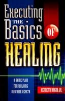 Cover of: Executing the Basics of Healing: A Game Plan for Walking in Divine Health