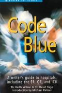 Cover of: Code Blue: A Writer's Guide to Hospitals, Including the ER, OR and ICU (Behind the Scenes)