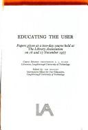 Cover of: Educating the user: papers given at a two-day course held at the Library Association on 16 and 17 November 1977