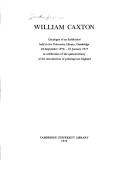 William Caxton : catalogue of an exhibition held in the University Library, Cambridge, 24 September 1976-31 January 1977 in celebration of the quincentenary of the introduction of printing into Englan