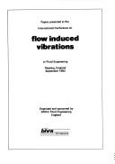 Papers presented at the International Conference on Flow Induced Vibration in Fluid Engineering, Reading, England, September 1982