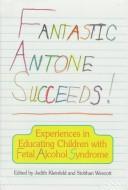 Cover of: Fantastic Antone Succeeds!: Experiences in Educating Children With Fetal Alcohol Syndrome