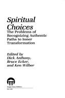 Spiritual choices : the problem of recognizing authentic paths to inner transformation by Dick Anthony, Bruce Ecker