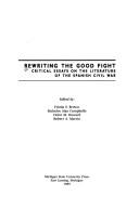 Cover of: Rewriting the good fight: critical essays on the literature of the Spanish Civil War