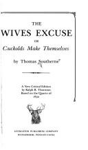 Cover of: The wives excuse: or, Cuckolds make themselves