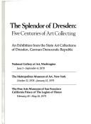 Cover of: The Splendor of Dresden, five centuries of art collecting: an exhibition from the State Art Collections of Dresden, German Democratic Republic : the National Gallery of Art, Washington, June 1-September 4, 1978, the Metropolitan Museum of Art, New York, Oct. 21, 1978-January 13, 1979, the Fine Arts Museums of San Francisco, February 18-May 26, 1979.