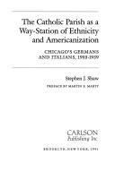 Cover of: The Catholic parish as a way-station of ethnicity and Americanization: Chicago's Germans and Italians, 1903-1939