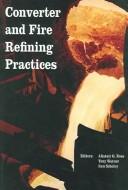 Converter and fire refining practices : proceedings of a symposium sponsored by the Pyrometallurgy Committee of the Extraction and Processing Division (EPD) of TMS (The Minerals, Metals & Materials So