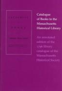 Cover of: Catalogue of books in the Massachusetts historical library: an annotated edition of the 1796 library catalogue of the Massachusetts Historical Society