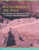 Cover of: Houses beneath the rock: the Anasazi of Canyon de Chelly and Navajo National Monument