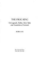 Cover of: The frog king: on legends, fables, fairy tales, and anecdotes of animals