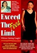 Cover of: Exceed the feed limit!: out of the fat lane into a slimmer, healthier life without diets or deprivation