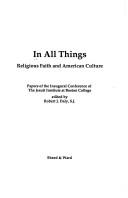 Cover of: In all things: religious faith and American culture : papers of the inaugural conference of the Jesuit Institute at Boston College