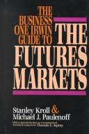 The Business One Irwin guide to the futures markets by Stanley Kroll, Michael J. Paulenoff, Thomas E. Asprey