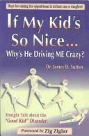 Cover of: If My Kid's So Nice.... Why's He Driving Me Crazy?: Straight Talk About the "Good Kid" Disorder