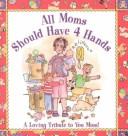 Cover of: All Moms Should Have 4 Hands: A Loving Tribute to You Mom