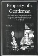 Cover of: Property of a gentleman: the formation, organisation, and dispersal of the private library, 1620-1920