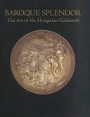 Cover of: Baroque Splendor: Art of the Hungarian Goldsmith.