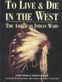 Cover of: To live and die in the West: the American Indian Wars, 1860-90