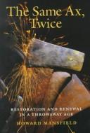 Cover of: The Same Ax, Twice: Restoration and Renewal in a Throwaway Age