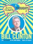 Cover of: The Rants, Raves & Thoughts of Bill Clinton: The President in His Words and Those of Others (The Rants, Raves and Thoughts)