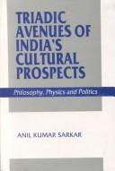 Cover of: Triadic avenues of India's cultural prospects: philosophy, physics, and politics