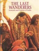 Cover of: The Last Wanderers: Nomads and Gypsies of India