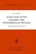 Juan Luis Vives against the pseudodialecticians : a humanist attack on medieval logic : The attack on the pseudodialecticians and On dialectic, book III, v, vi, vii from The causes of the corruption o