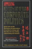 Cover of: Applying Sun Tzu's Art of War in Corporate Politics: Spiced With Real-Life Illustrations and Ovservations, It Is Written in a Breezy Style That Allows for Easy Reading, Understanding and Retention