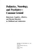 Cover of: Pediatrics, Neurology and Psychiatry--Common Ground: Behavioral, Cognitive, Affective, and Physical Disorders in Childhood and Adolescence